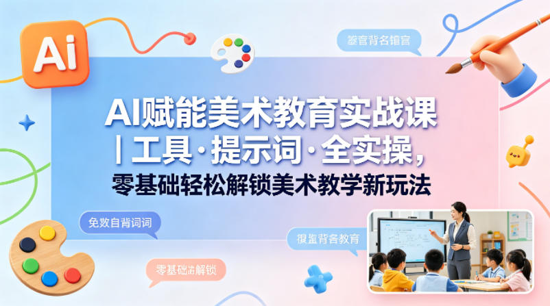 0455c3f6d6e132ded4982e92d185ae60.jpeg AI赋能美术教育实战课|工具·提示词·全实操,零基础轻松解锁美术教学新玩法
