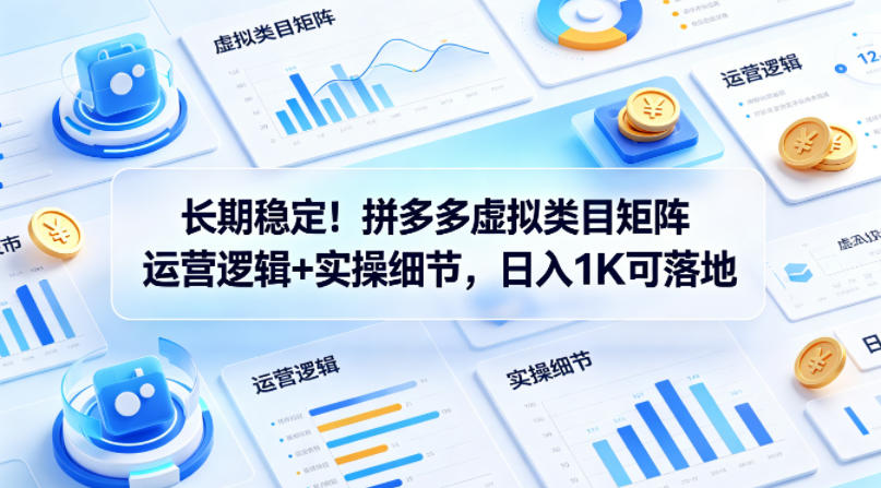 长期稳定!拼多多虚拟类目矩阵运营逻辑+实操细节,日入1K可落地【揭秘】-鼎铸网