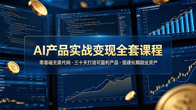 AI产品实战变现全套课程，零基础无需代码，三十天打造可盈利产品搭建长期副业资产-鼎铸网