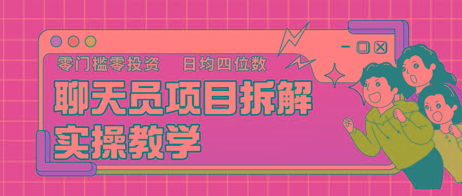 聊天员项目拆解，零门槛新人小白快速上手，轻松月入破w！-鼎铸网