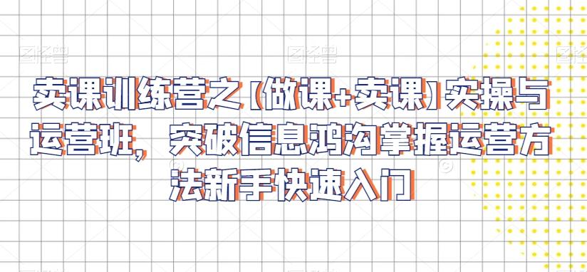 0504cc4cb5aff22847c4d6059c6f236c.jpeg 卖课训练营之【做课+卖课】实操与运营班,突破信息鸿沟掌握运营方法新手快速入门