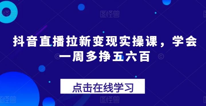 05474fc5fe1e7d6ffc1c5e414308e91a.jpeg 抖音直播拉新变现实操课,学会一周多挣五六百