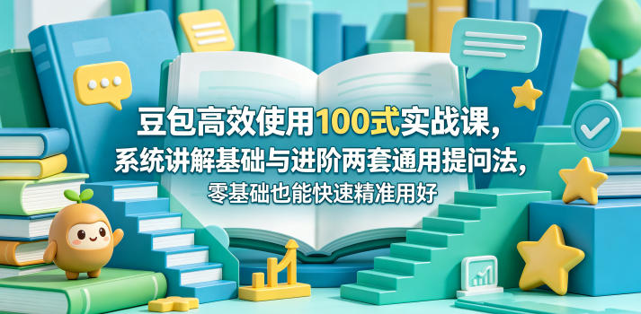 豆包高效使用100式实战课,系统讲解基础与进阶两套通用提问法,零基础也能快速精准用好豆包-鼎铸网