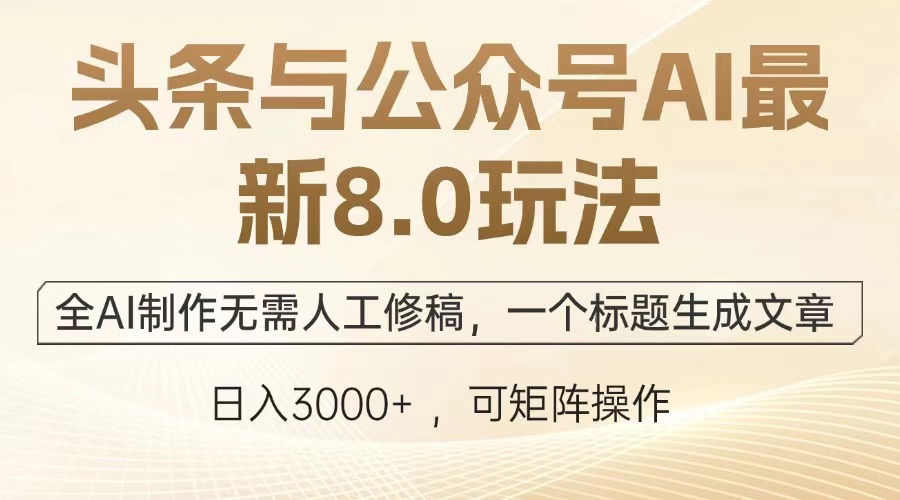 头条与公众号AI最新8.0玩法，全AI制作无需人工修稿，一个标题生成文章…-鼎铸网