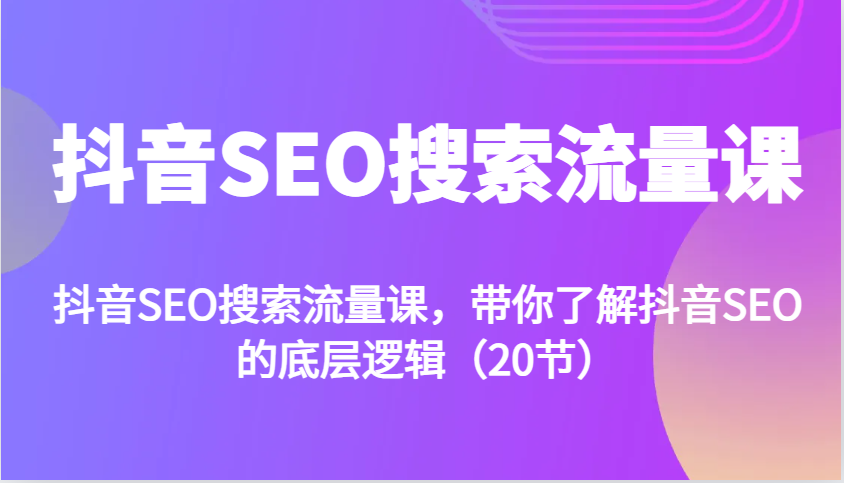 抖音SEO搜索流量课，带你了解抖音SEO的底层逻辑(20节)-鼎铸网