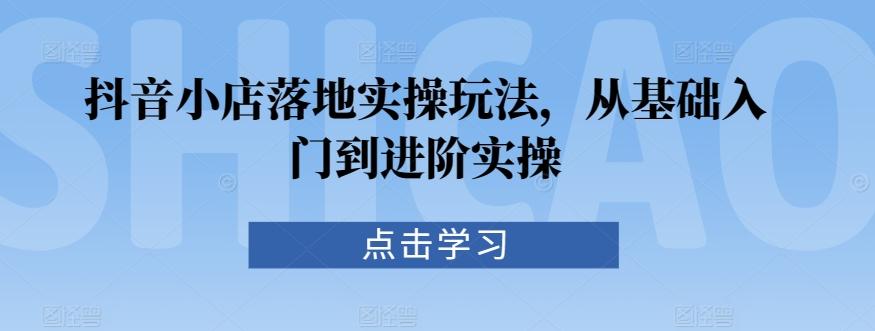 05ec290661d25cbc16c71339de960af6.jpeg 抖音小店落地实操玩法,从基础入门到进阶实操