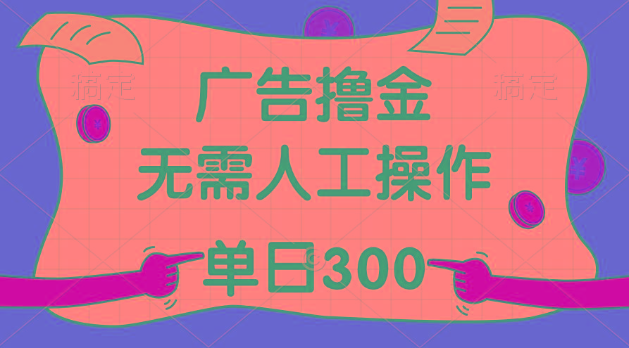 最新教程！广告撸金，无需人工操作，单日收入300+-鼎铸网