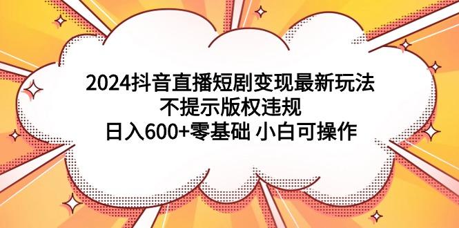 0631b59bb7ba30159012b5888371ca3d.jpeg (9305期)2024抖音直播短剧变现最新玩法,不提示版权违规 日入600+零基础 小白可操作