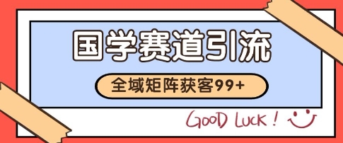 国学赛道精准拓客,自热矩阵日引99+ 获客SOP【揭秘】-鼎铸网