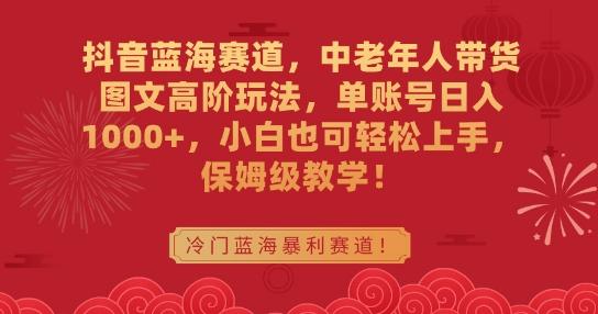 0647a238eeeeb44b7439370fc2879c4d.jpeg 抖音蓝海赛道,中老年人带货图文高阶玩法,单账号日入1000+,小白也可轻松上手,保姆级教学【揭秘】