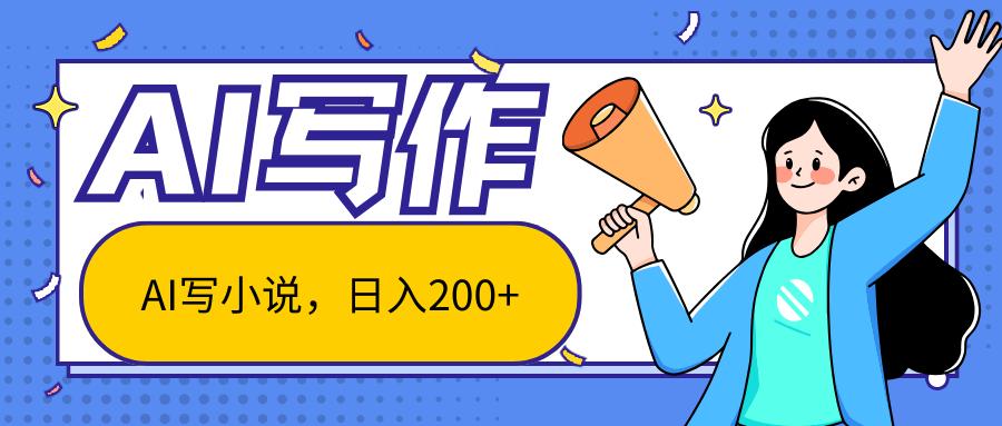 AI智能一键写小说，日入200+，不限制人群新手小白均可操作-鼎铸网