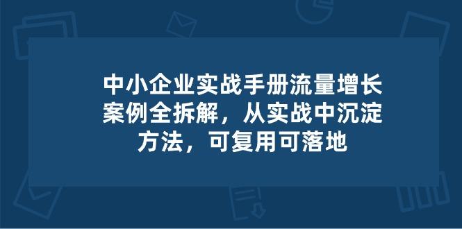 06ef86bdcf885b3f9f659661a37f230d.jpeg 中小 企业 实操手册-流量增长案例拆解,从实操中沉淀方法,可复用可落地
