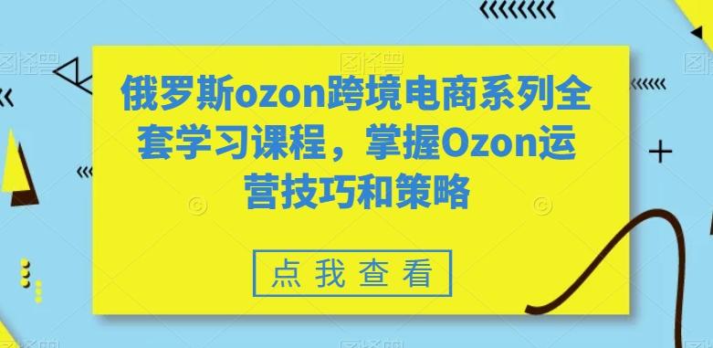 06f3f99a1086768522b2b4f0ebeaa733.jpeg 俄罗斯ozon跨境电商系列全套学习课程,掌握Ozon运营技巧和策略