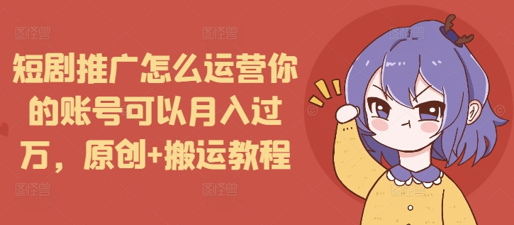 0717451b4ac6db993a921d705846541d.jpeg 短剧推广怎么运营你的账号可以月入过万,原创+搬运教程