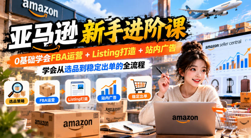 071bdafd0a0552214bc95274dcf33ef8.jpeg 亚马逊新手进阶课,0基础学会FBA运营+Listing打造+站内广告,学会从选品到稳定出单的全流程