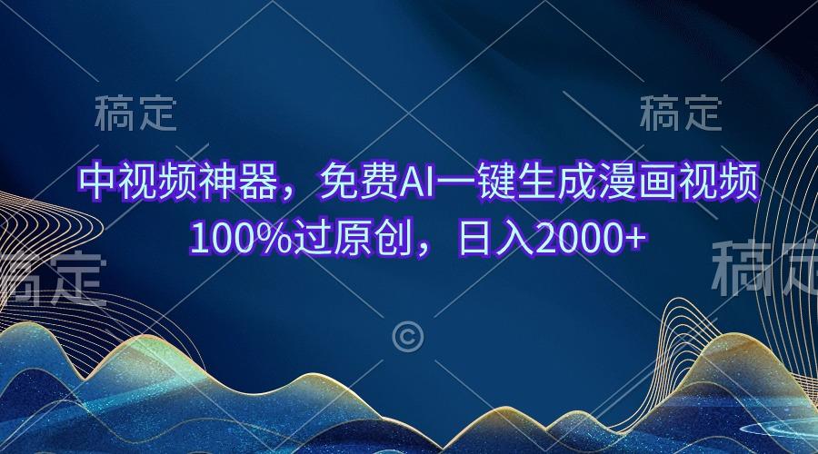 中视频神器，免费AI一键生成漫画视频100%过原创，日入2000+-鼎铸网