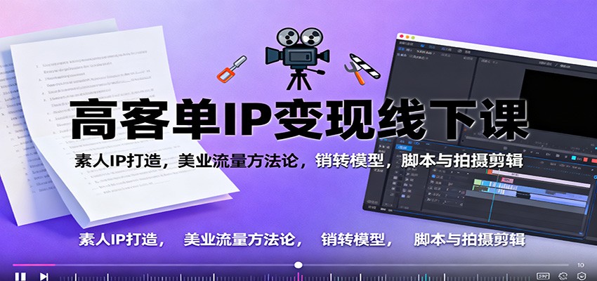 高客单IP变现线下大课：素人IP打造，美业流量方法论，销转模型，脚本与拍摄剪辑-鼎铸网