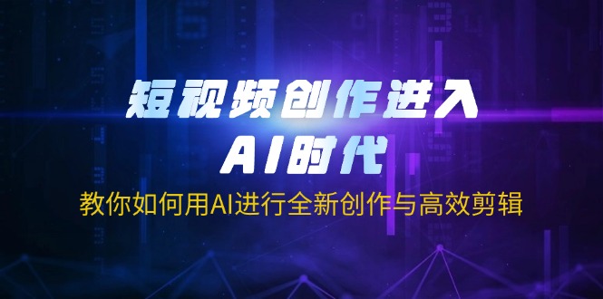 0761b75e9c6cae453b146ee3dea42f79.jpeg 短视频创作进入AI时代,教你如何用AI进行全新创作与高效剪辑