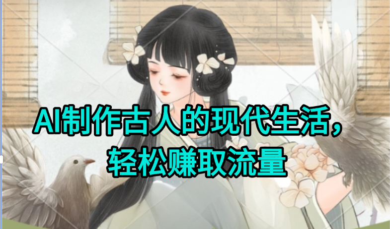 AI制作古人现代生活视频，搞笑好玩，轻松赚流量-鼎铸网
