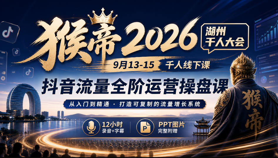 猴帝2026湖州千人大会9月13-15千人线下课,抖音流量全阶运营操盘课,17小时录音加字幕+ppt图片(完整版)-鼎铸网