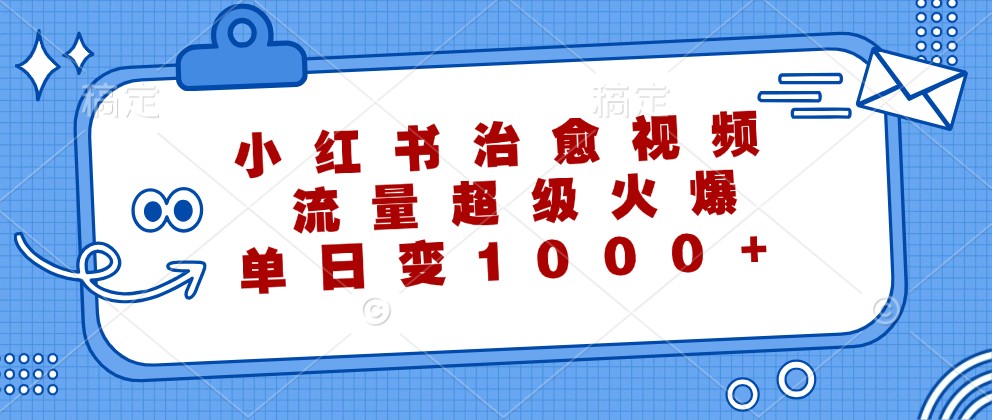 小红书治愈视频,流量超级火爆,单日变现1000+-鼎铸网