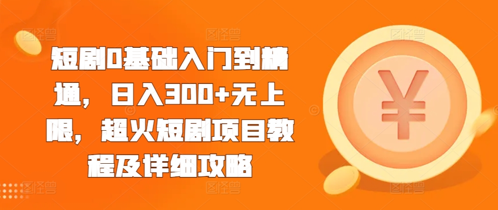 07e1df47f9233e52234fa42a81fb6d25.jpeg 短剧0基础入门到精通,日入300+无上限,超火短剧项目教程及详细攻略