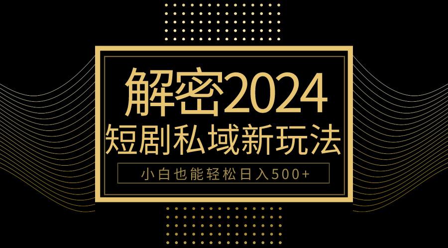 (9951期)10分钟教会你2024玩转短剧私域变现，小白也能轻松日入500+-鼎铸网