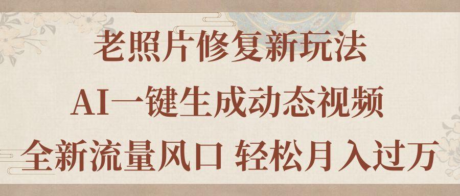 老照片修复新玩法，老照片AI一键生成动态视频 全新流量风口 轻松月入过万-鼎铸网