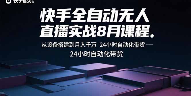 0806c3564eb43f5e136f72d0e6f5d9e9.jpeg 快手全自动无人直播实战8月课程:从设备搭建到月入千万 24小时自动化带货