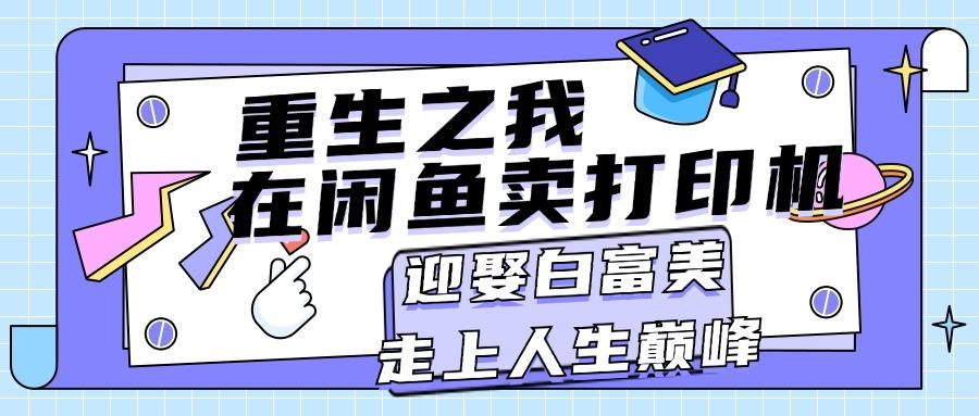 重生之我在闲鱼卖打印机，月入过万，迎娶白富美，走上人生巅峰-鼎铸网
