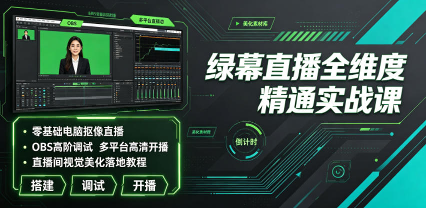 绿幕直播全维度精通实战课|零基础电脑抠像直播、OBS高阶调试、多平台高清开播、直播间视觉美化落地教程-鼎铸网