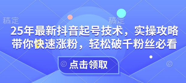 0812cc7daad52d1a5bf8c43e16e9e077.jpeg 25年最新抖音起号技术,实操攻略带你快速涨粉,轻松破千粉丝必看