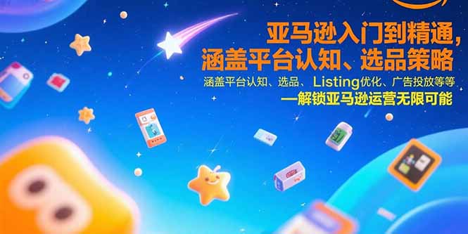 082d2fd473973a909cd0937b93abf58b.jpeg 亚马逊入门到精通,涵盖平台认知、选品策略、Listing优化、广告投放/等等