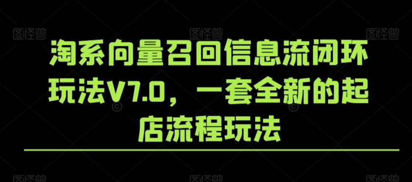 0854bfdc350ebfd9103becae8ec4c969.jpeg 淘系向量召回信息流闭环玩法V7.0,一套全新的起店流程玩法