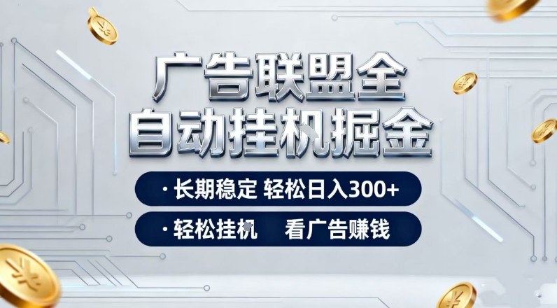 广告联盟全自动掘金项目,全程操作简单易上手,无需人工值守,长期稳定,每天300+【揭秘】-鼎铸网