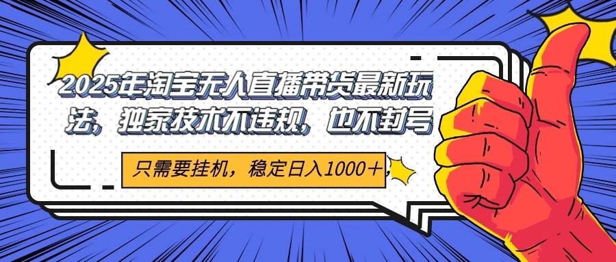2025年淘宝无人直播带货 独家核心技术，不违规不封号，当天开播见收益1000+-鼎铸网