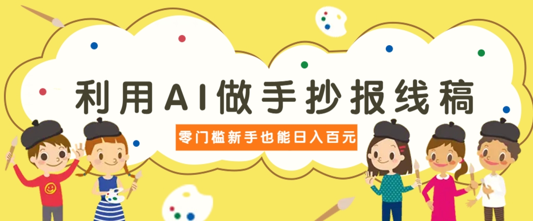 利用AI做手抄报线稿，需求大复购高，零成本新手也能轻松日赚百元-鼎铸网