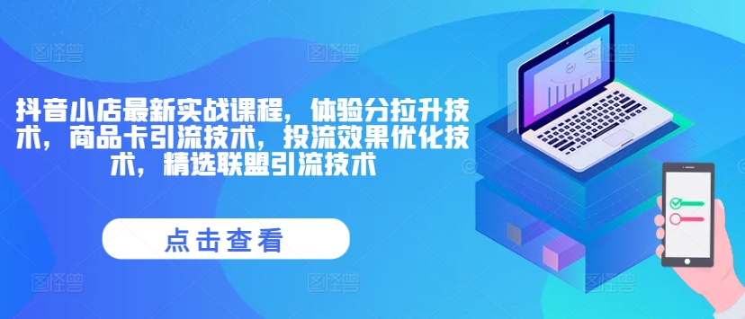 抖音小店最新实战课程，体验分拉升技术，商品卡引流技术，投流效果优化技术，精选联盟引流技术-鼎铸网