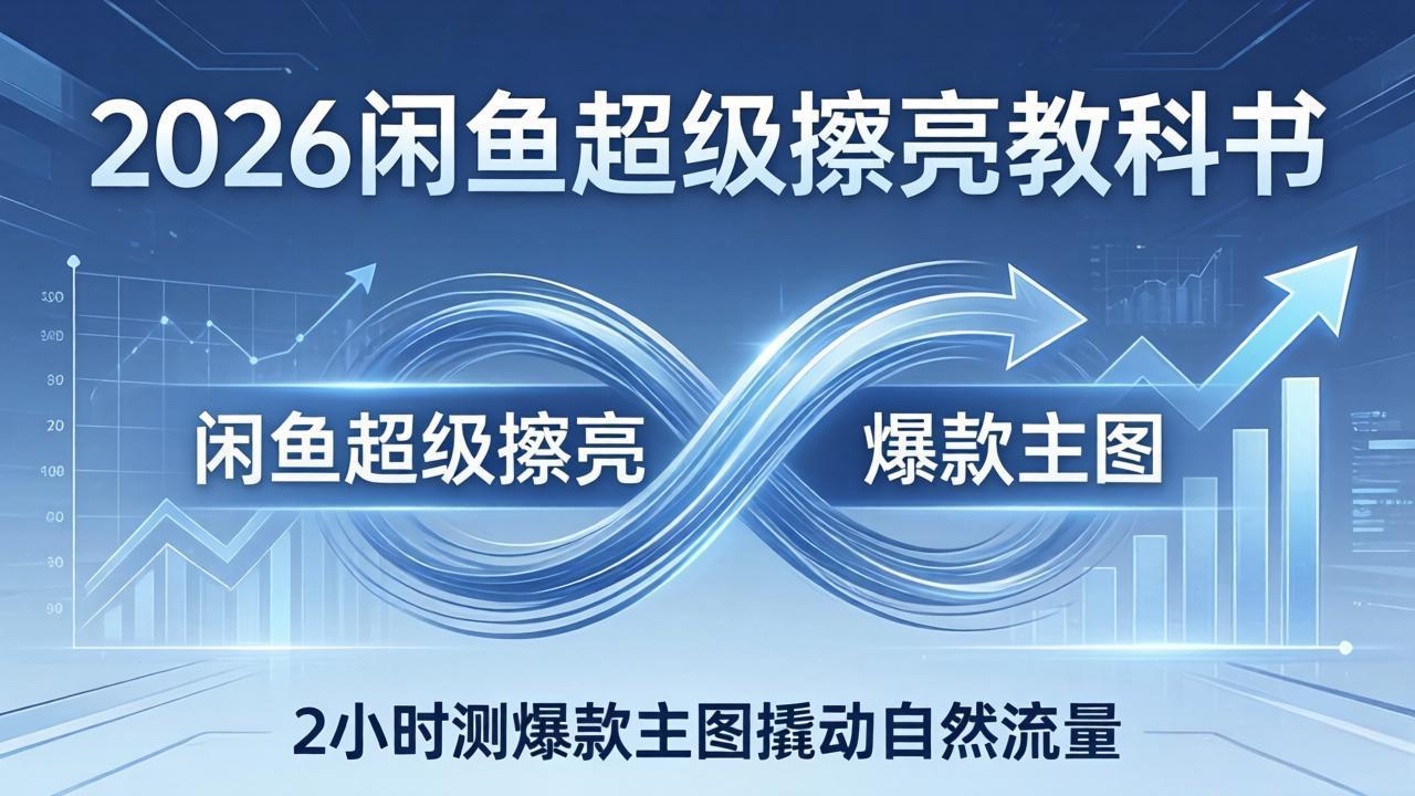 2026闲鱼超级擦亮教科书：底层逻辑出价×转化率，2小时测爆款主图撬动自然流量-鼎铸网