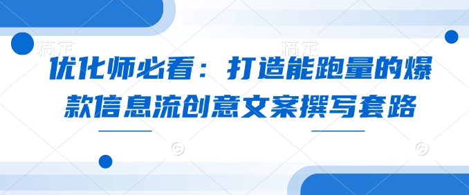 08b084e8e885d82a47f2e6ce4413acd7.jpeg 优化师必看:打造能跑量的爆款信息流创意文案撰写套路