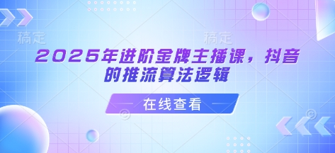 08b6e5bdda9ad631f5f77a9fc60f79e6.jpeg 2025年进阶金牌主播课,抖音的推流算法逻辑
