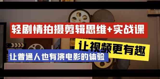 轻剧情+拍摄剪辑思维实战课 让视频更有趣 让普通人也有演电影的体验(23节课)-鼎铸网