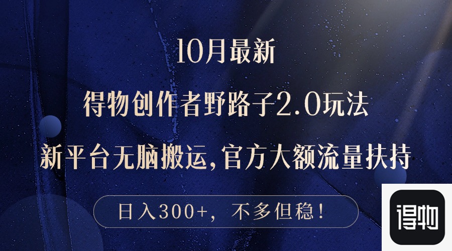 10月最新得物创作者野路子2.0玩法，新平台无脑搬运，日入300+-鼎铸网