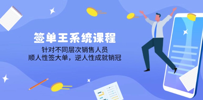 签单王系统课程,针对不同层次销售人员,顺人性签大单,逆人性成就销冠-鼎铸网