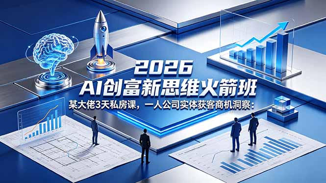 2026 AI 创富新思维火箭班:某大佬3天私房课,一人公司实体获客商机洞察-鼎铸网