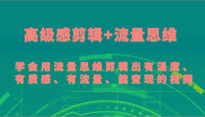高级感剪辑+流量思维 学会用流量思维剪辑出有温度、有质感、有流量、能变现的视频-鼎铸网