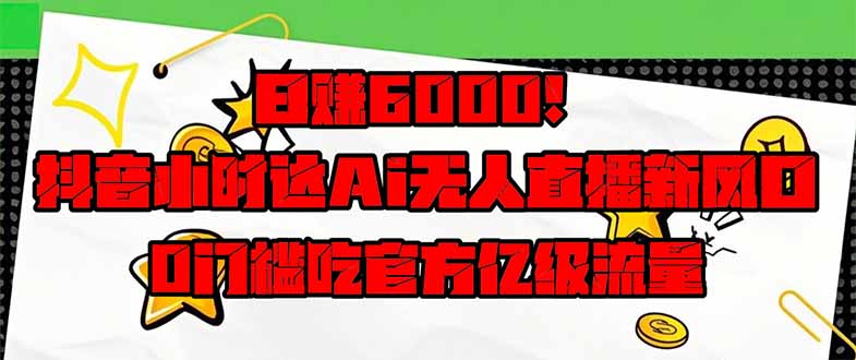 095b98c71975dde029ff5fb112e81a1f.jpeg 日赚6000+!抖音小时达Ai无人直播躺赚新风口,0门槛吃官方亿级流量!