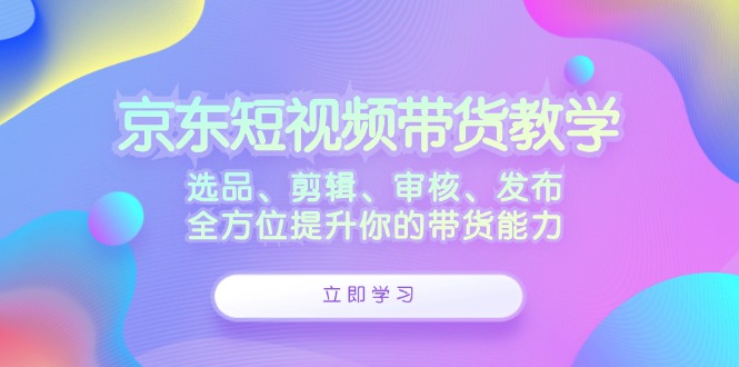 097622277d0656ebcf4d98d11883f58b.jpeg 京东短视频带货教学:选品、剪辑、审核、发布,全方位提升你的带货能力