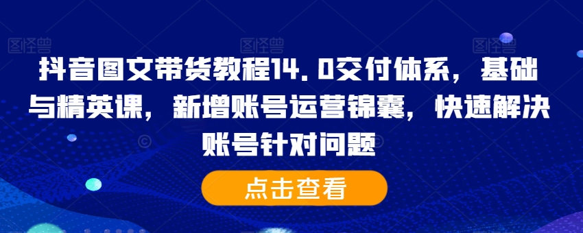 098a2c0a706270a3412da5a417260c04.jpeg 抖音图文带货教程14.0交付体系,基础与精英课,新增账号运营锦囊,快速解决账号针对问题
