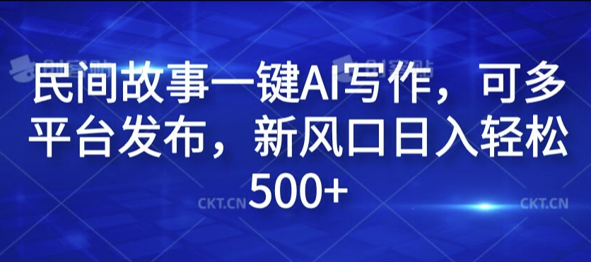 民间故事一键AI写作，可多平台发布，新风口日入轻松500+【揭秘】-鼎铸网